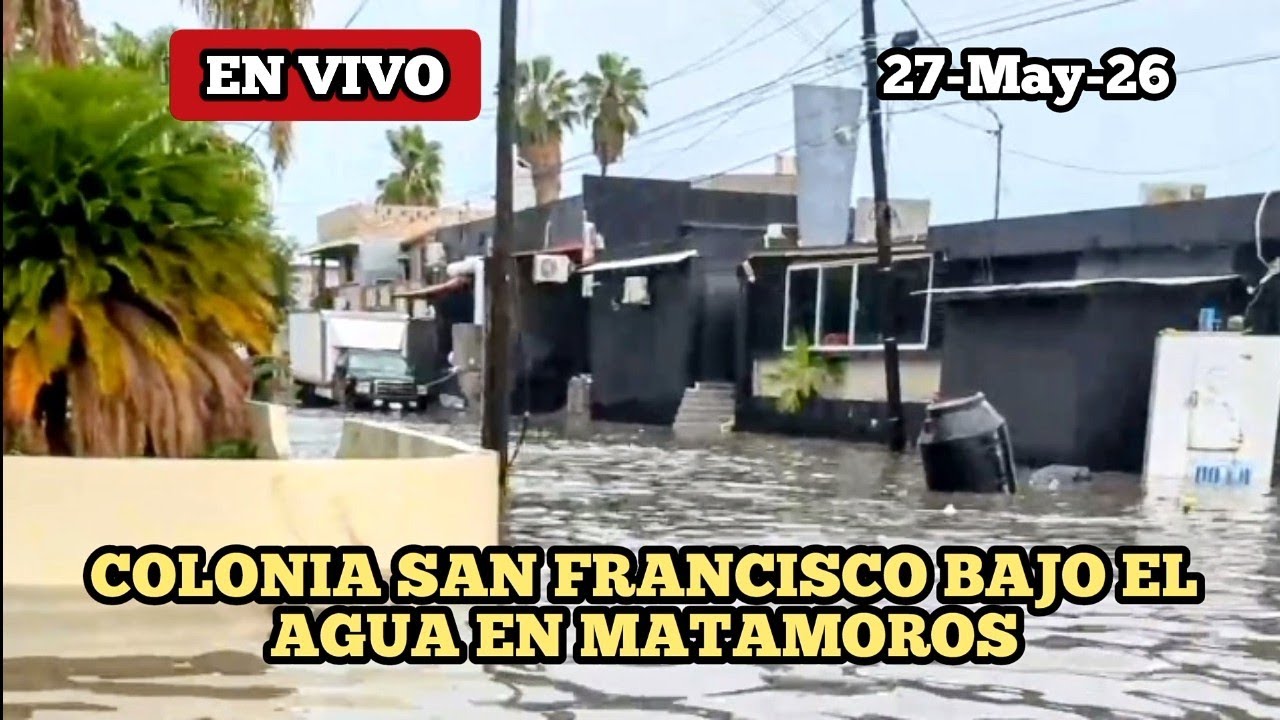 Colonia San Francisco bajo el agua en Matamoros Tamaulipas 27-May-26 Colonia San Francisco bajo el agua en Matamoros Tamaulipas 27-May-26