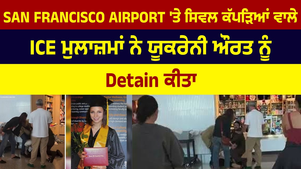 San Francisco Airport ‘ਤੇ ਸਿਵਲ ਕੱਪੜਿਆਂ ਵਾਲੇ ICE ਮੁਲਾਜ਼ਮਾਂ ਨੇ ਯੂਕਰੇਨੀ ਔਰਤ ਨੂੰ Detain ਕੀਤਾ